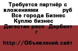 Требуется партнёр с вложениями 10.000.000 руб. - Все города Бизнес » Куплю бизнес   . Дагестан респ.,Дербент г.